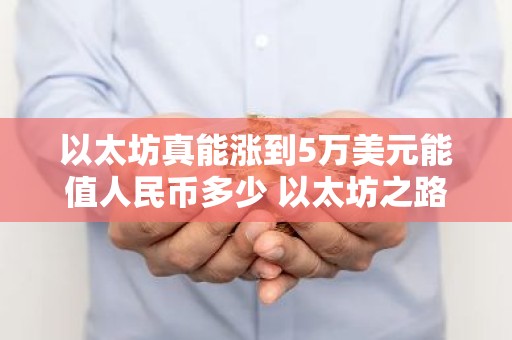 以太坊真能涨到5万美元能值人民币多少 以太坊之路