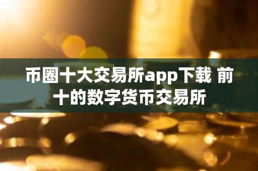 币圈十大交易所app下载 前十的数字货币交易所