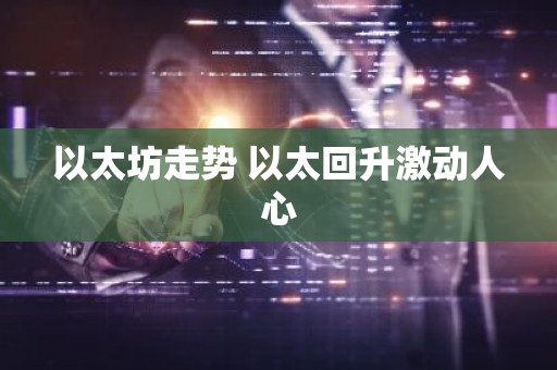 以太坊走势 以太回升激动人心