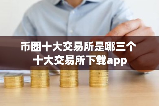 币圈十大交易所是哪三个 十大交易所下载app