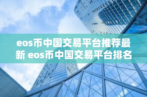 eos币中国交易平台推荐最新 eos币中国交易平台排名前三