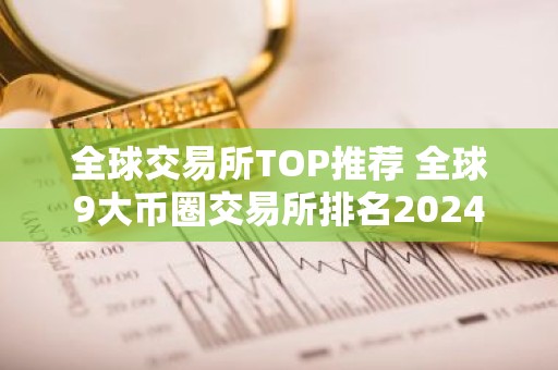 全球交易所TOP推荐 全球9大币圈交易所排名2024
