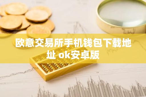 欧意交易所手机钱包下载地址 ok安卓版