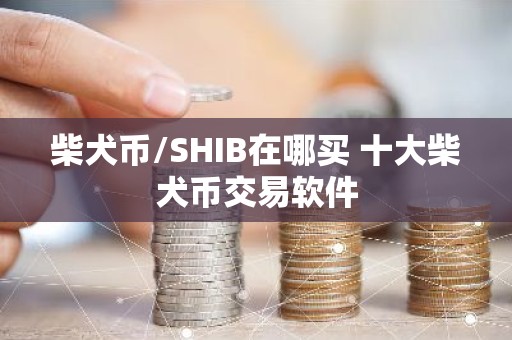 柴犬币/SHIB在哪买 十大柴犬币交易软件