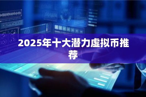 2025年十大潜力虚拟币推荐