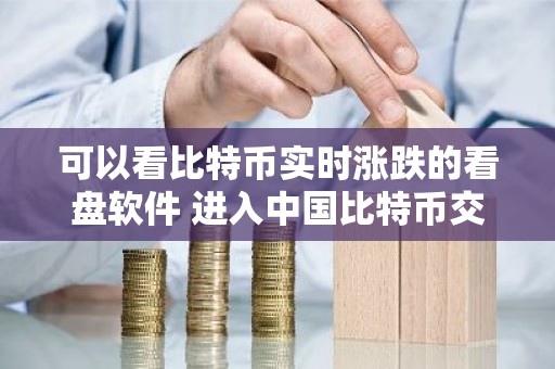 可以看比特币实时涨跌的看盘软件 进入中国比特币交易平台