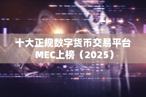 十大正规数字货币交易平台 MEC上榜（2025）