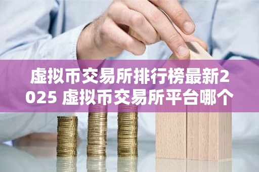 虚拟币交易所排行榜最新2025 虚拟币交易所平台哪个安全可靠