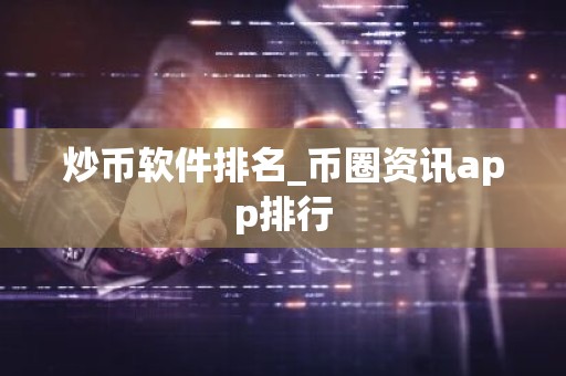 炒币软件排名_币圈资讯app排行