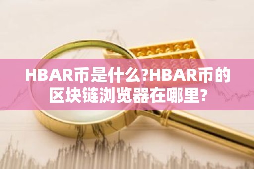 HBAR币是什么?HBAR币的区块链浏览器在哪里?