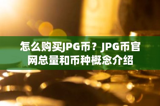 怎么购买JPG币？JPG币官网总量和币种概念介绍