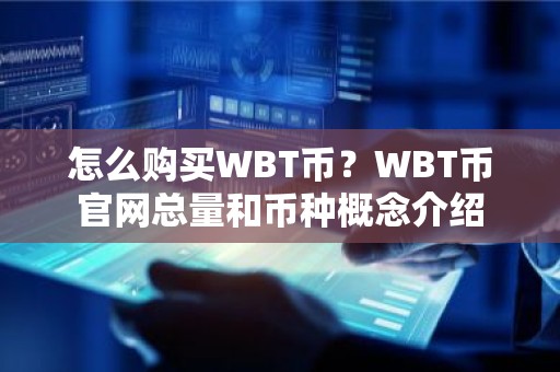 怎么购买WBT币？WBT币官网总量和币种概念介绍