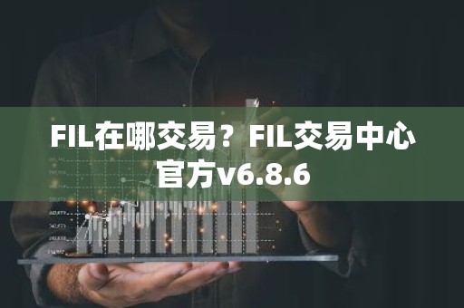 FIL在哪交易？FIL交易中心官方v6.8.6