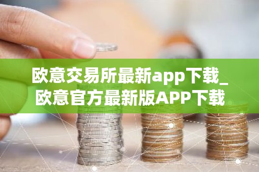 欧意交易所最新app下载_欧意官方最新版APP下载