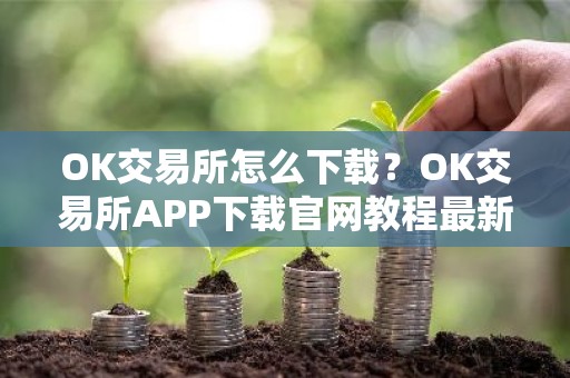 OK交易所怎么下载？OK交易所APP下载官网教程最新版