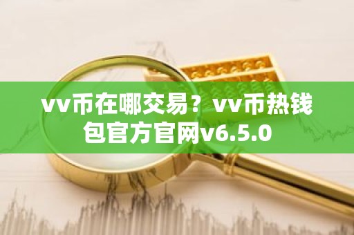 vv币在哪交易？vv币热钱包官方官网v6.5.0