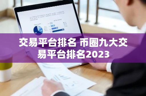 交易平台排名 币圈九大交易平台排名2023