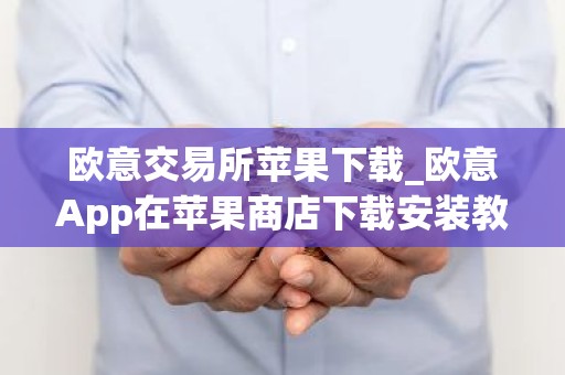 欧意交易所苹果下载_欧意App在苹果商店下载安装教程