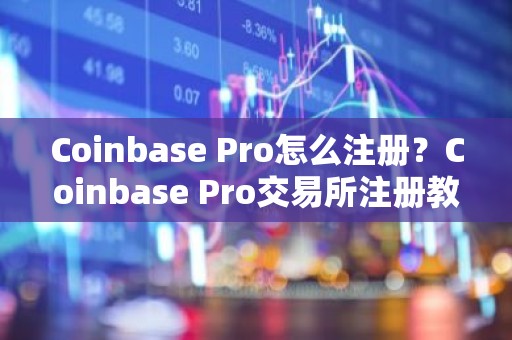 Coinbase Pro怎么注册？Coinbase Pro交易所注册教程