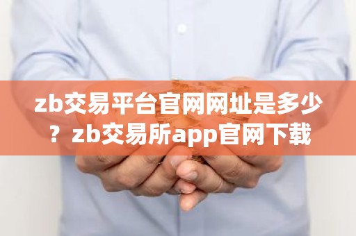 zb交易平台官网网址是多少？zb交易所app官网下载