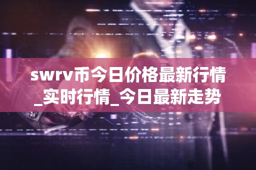 swrv币今日价格最新行情_实时行情_今日最新走势