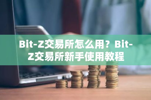 Bit-Z交易所怎么用？Bit-Z交易所新手使用教程