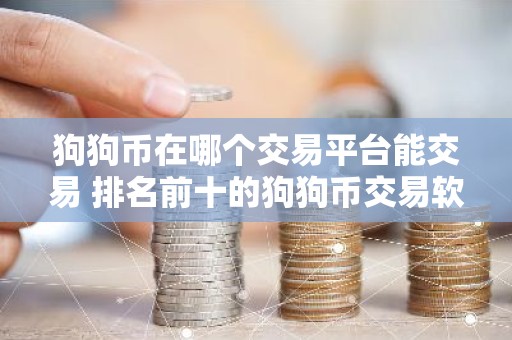 狗狗币在哪个交易平台能交易 排名前十的狗狗币交易软件