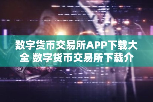 数字货币交易所APP下载大全 数字货币交易所下载介绍
