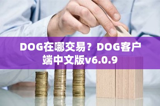 DOG在哪交易？DOG客户端中文版v6.0.9