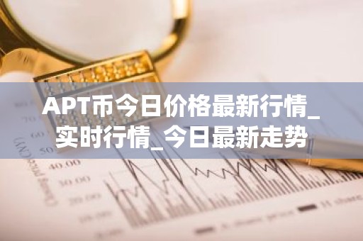 APT币今日价格最新行情_实时行情_今日最新走势