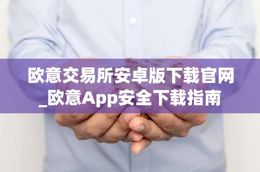 欧意交易所安卓版下载官网_欧意App安全下载指南