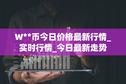 W**币今日价格最新行情_实时行情_今日最新走势