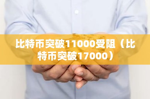 比特币突破11000受阻（比特币突破17000）