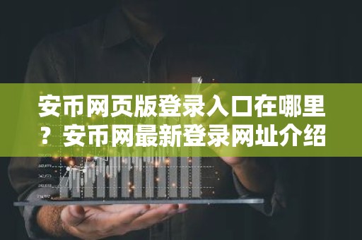 安币网页版登录入口在哪里？安币网最新登录网址介绍