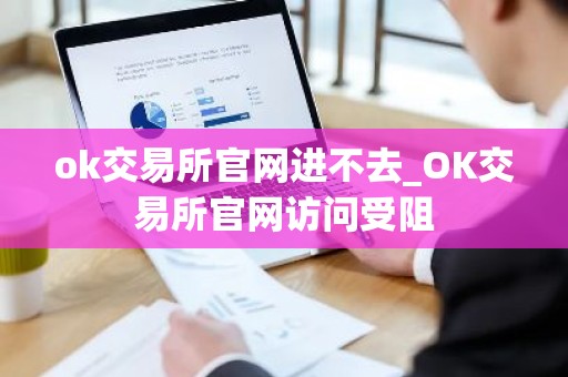 ok交易所官网进不去_OK交易所官网访问受阻