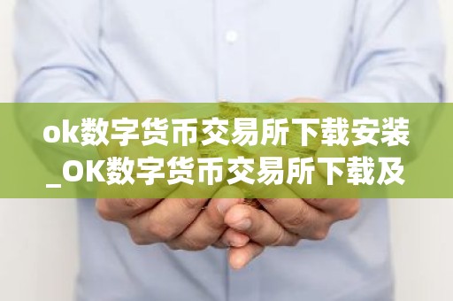 ok数字货币交易所下载安装_OK数字货币交易所下载及安装指南