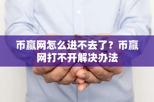 币赢网怎么进不去了？币赢网打不开解决办法