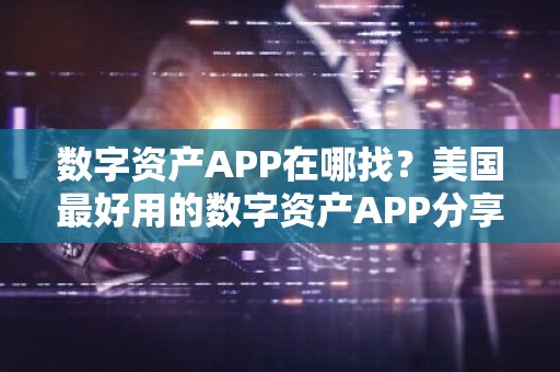 数字资产APP在哪找？美国最好用的数字资产APP分享