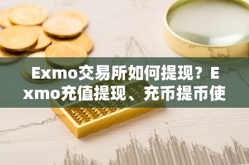 Exmo交易所如何提现？Exmo充值提现、充币提币使用教程