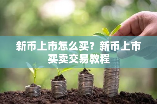 新币上市怎么买？新币上市买卖交易教程