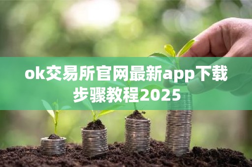 ok交易所官网最新app下载步骤教程2025