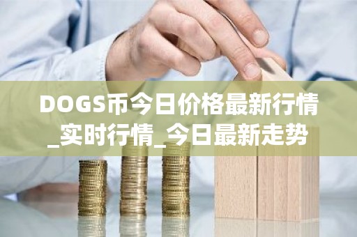 DOGS币今日价格最新行情_实时行情_今日最新走势