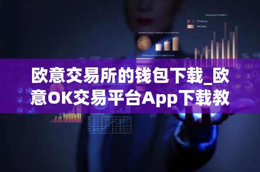 欧意交易所的钱包下载_欧意OK交易平台App下载教程