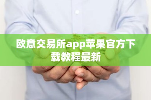 欧意交易所app苹果官方下载教程最新