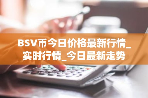 BSV币今日价格最新行情_实时行情_今日最新走势