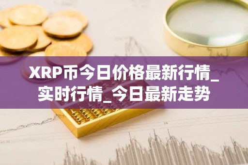 XRP币今日价格最新行情_实时行情_今日最新走势