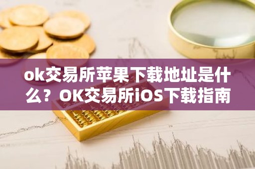 ok交易所苹果下载地址是什么？OK交易所iOS下载指南