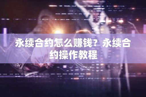 永续合约怎么赚钱？永续合约操作教程