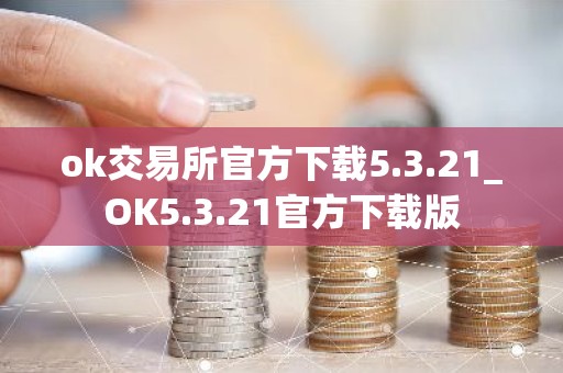 ok交易所官方下载5.3.21_OK5.3.21官方下载版