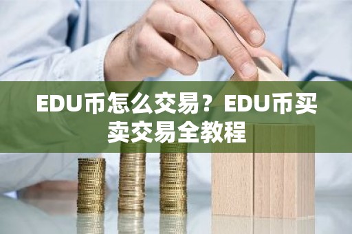 EDU币怎么交易？EDU币买卖交易全教程
